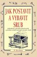V�ce informac� o v�robku Jak postavit a vybavit srub - Jednoduch� a p��rodn� zp�sob stavby s pou�it�m ru�n�ch